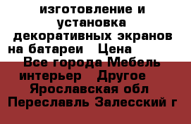 изготовление и установка декоративных экранов на батареи › Цена ­ 3 200 - Все города Мебель, интерьер » Другое   . Ярославская обл.,Переславль-Залесский г.